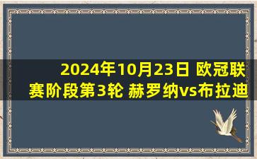 2024年10月23日 欧冠联赛阶段第3轮 赫罗纳vs布拉迪斯拉发 全场录像